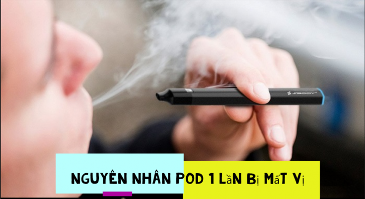 Nguyên nhân Pod 1 lần bị mất vị