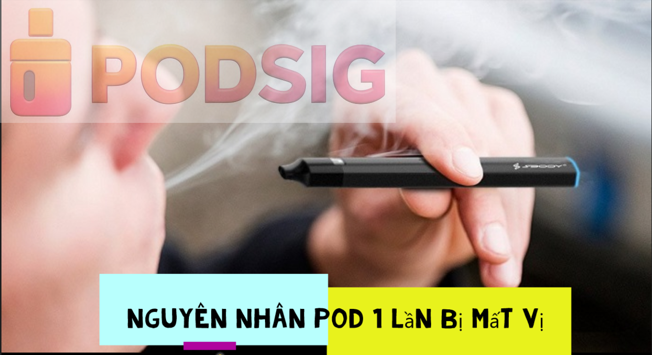 Nguyên nhân Pod 1 lần bị mất vị